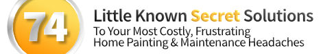 74 Little Known Secret Solutions To Your Most Costly, Frustrating Home Painting & Maintenance Headaches